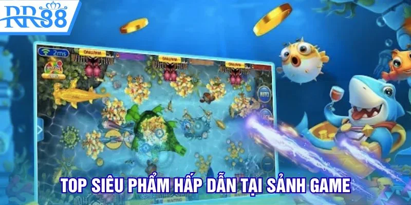 Top siêu phẩm hấp dẫn tại sảnh game