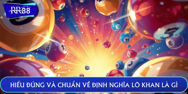 Hiểu đúng và chuẩn về định nghĩa lô khan là gì