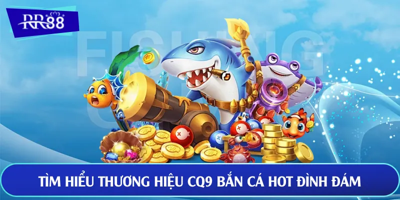 Tìm hiểu thương hiệu CQ9 bắn cá hot đình đám